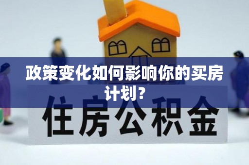 阳明政策变化如何影响你的买房计划？