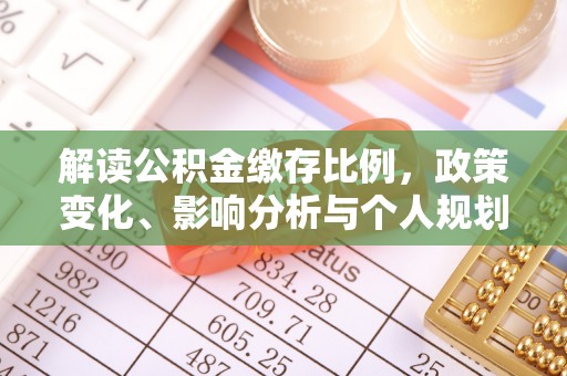 阳明解读公积金缴存比例，政策变化、影响分析与个人规划