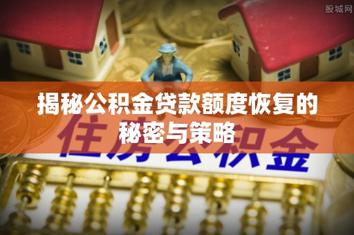 阳明揭秘公积金贷款额度恢复的秘密与策略