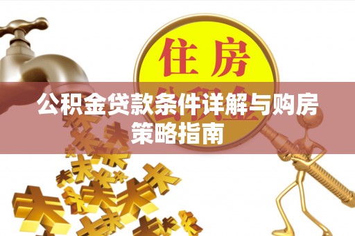 阳明公积金贷款条件详解与购房策略指南