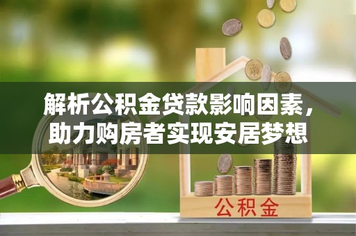 阳明解析公积金贷款影响因素，助力购房者实现安居梦想