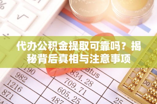 阳明代办公积金提取可靠吗？揭秘背后真相与注意事项