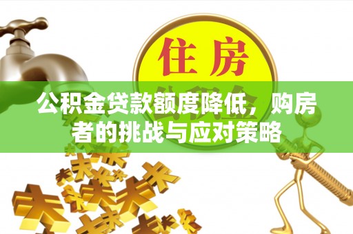 阳明公积金贷款额度降低，购房者的挑战与应对策略
