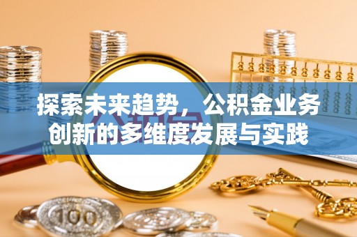 阳明探索未来趋势，公积金业务创新的多维度发展与实践