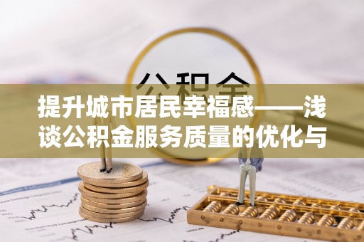 阳明提升城市居民幸福感——浅谈公积金服务质量的优化与未来