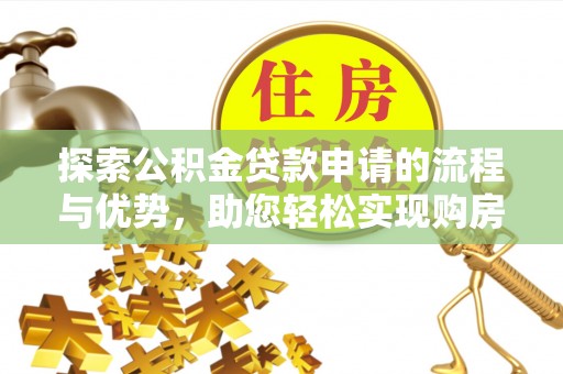 阳明探索公积金贷款申请的流程与优势，助您轻松实现购房梦想