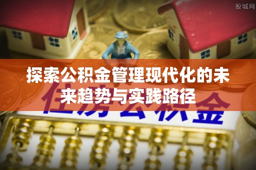 阳明探索公积金管理现代化的未来趋势与实践路径