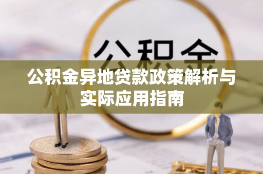 阳明公积金异地贷款政策解析与实际应用指南