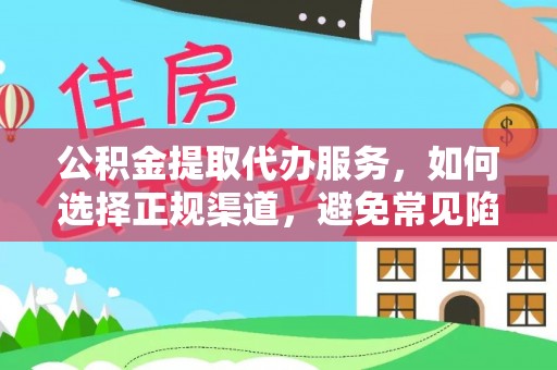 阳明公积金提取代办服务，如何选择正规渠道，避免常见陷阱