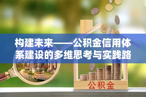 阳明构建未来——公积金信用体系建设的多维思考与实践路径