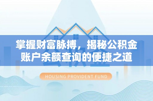 阳明掌握财富脉搏，揭秘公积金账户余额查询的便捷之道
