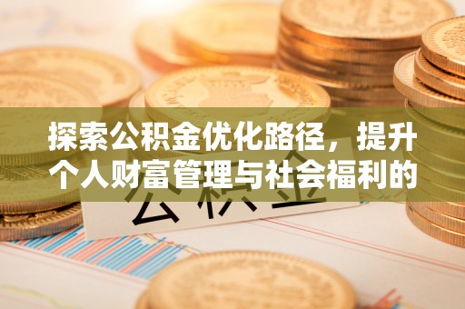 阳明探索公积金优化路径，提升个人财富管理与社会福利的双赢之道