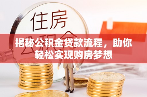 阳明揭秘公积金贷款流程，助你轻松实现购房梦想