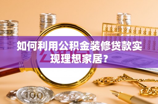 阳明如何利用公积金装修贷款实现理想家居？