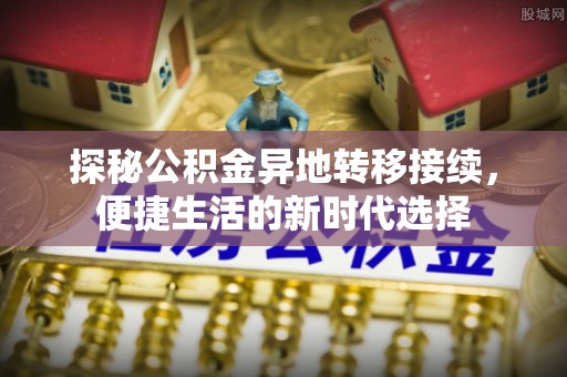 阳明探秘公积金异地转移接续，便捷生活的新时代选择