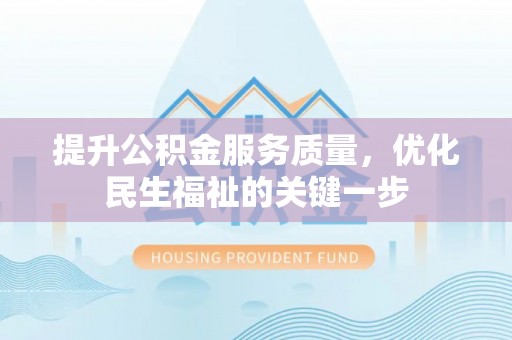阳明提升公积金服务质量，优化民生福祉的关键一步