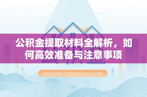 阳明公积金提取材料全解析，如何高效准备与注意事项