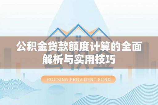 阳明公积金贷款额度计算的全面解析与实用技巧