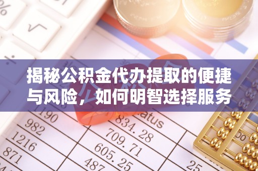 阳明揭秘公积金代办提取的便捷与风险，如何明智选择服务？