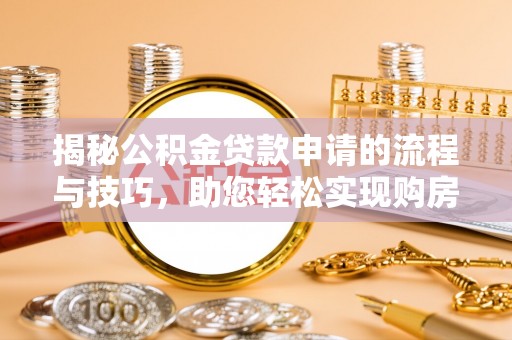 阳明揭秘公积金贷款申请的流程与技巧，助您轻松实现购房梦