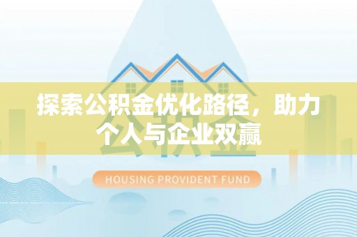 阳明探索公积金优化路径，助力个人与企业双赢