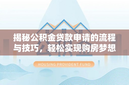 阳明揭秘公积金贷款申请的流程与技巧，轻松实现购房梦想
