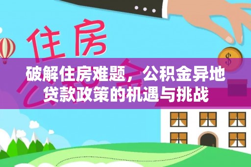 阳明破解住房难题，公积金异地贷款政策的机遇与挑战