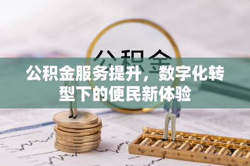 阳明公积金服务提升，数字化转型下的便民新体验