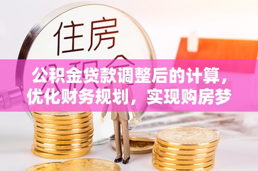 阳明公积金贷款调整后的计算，优化财务规划，实现购房梦想