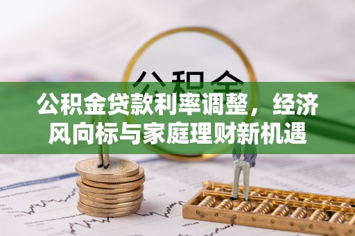 阳明公积金贷款利率调整，经济风向标与家庭理财新机遇