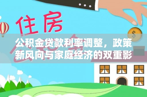 阳明公积金贷款利率调整，政策新风向与家庭经济的双重影响