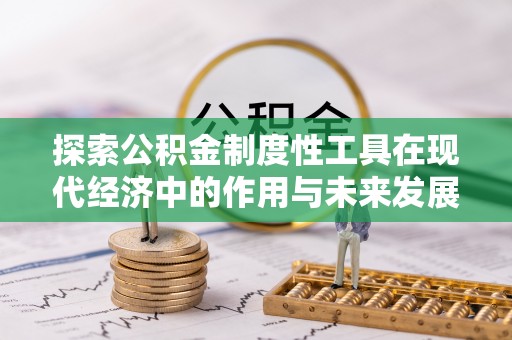 阳明探索公积金制度性工具在现代经济中的作用与未来发展