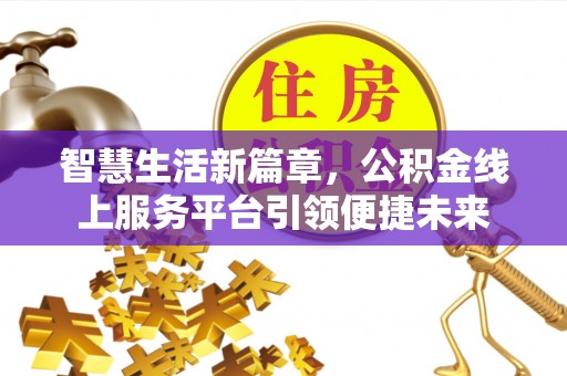 阳明智慧生活新篇章，公积金线上服务平台引领便捷未来