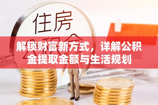 阳明解锁财富新方式，详解公积金提取金额与生活规划
