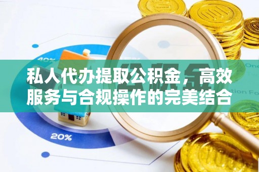 阳明私人代办提取公积金，高效服务与合规操作的完美结合