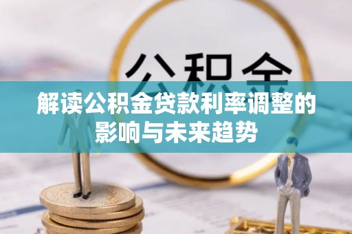 阳明解读公积金贷款利率调整的影响与未来趋势