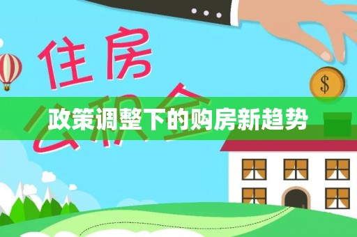 阳明政策调整下的购房新趋势