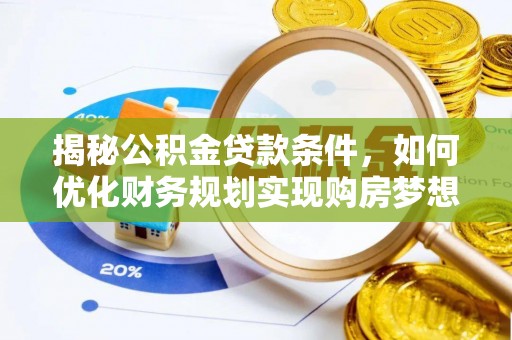 阳明揭秘公积金贷款条件，如何优化财务规划实现购房梦想