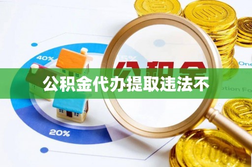阳明公积金代办提取违法不