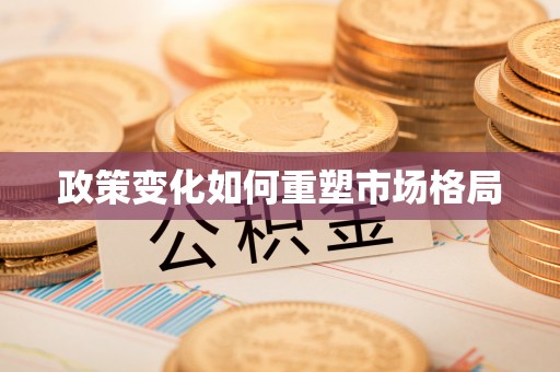 阳明政策变化如何重塑市场格局