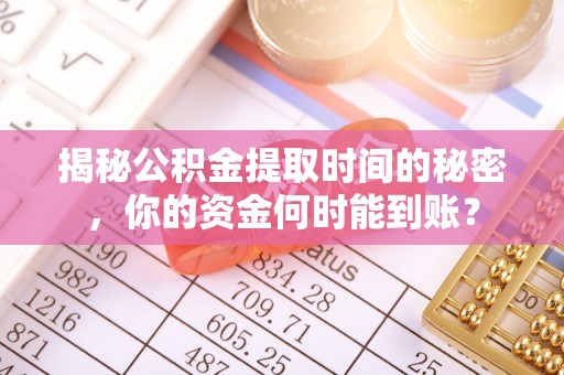 阳明揭秘公积金提取时间的秘密，你的资金何时能到账？