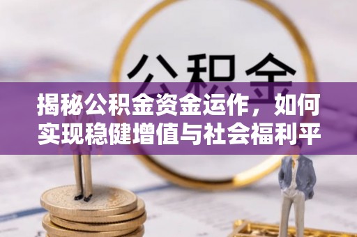 阳明揭秘公积金资金运作，如何实现稳健增值与社会福利平衡