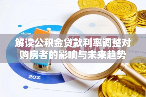 阳明解读公积金贷款利率调整对购房者的影响与未来趋势